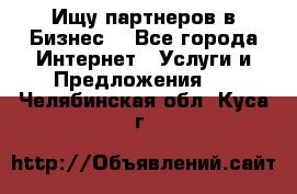 Ищу партнеров в Бизнес  - Все города Интернет » Услуги и Предложения   . Челябинская обл.,Куса г.